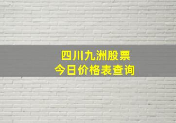 四川九洲股票今日价格表查询