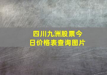 四川九洲股票今日价格表查询图片