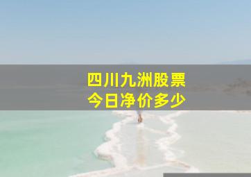 四川九洲股票今日净价多少