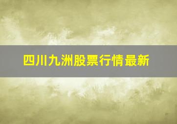 四川九洲股票行情最新