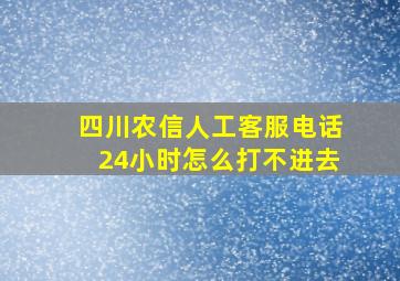 四川农信人工客服电话24小时怎么打不进去