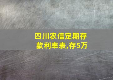 四川农信定期存款利率表,存5万