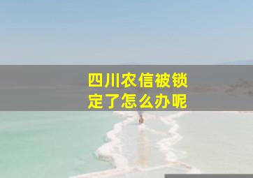 四川农信被锁定了怎么办呢