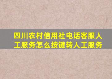 四川农村信用社电话客服人工服务怎么按键转人工服务