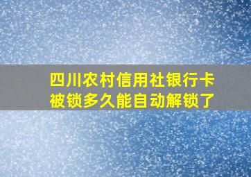 四川农村信用社银行卡被锁多久能自动解锁了