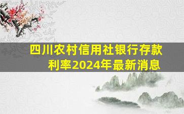 四川农村信用社银行存款利率2024年最新消息