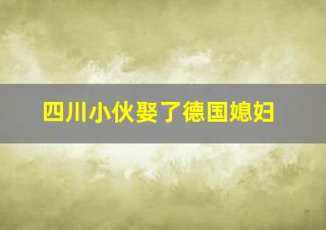 四川小伙娶了德国媳妇