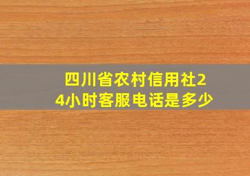 四川省农村信用社24小时客服电话是多少