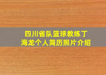 四川省队篮球教练丁海龙个人简历照片介绍