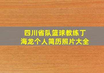 四川省队篮球教练丁海龙个人简历照片大全