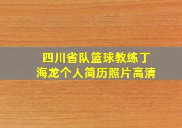 四川省队篮球教练丁海龙个人简历照片高清