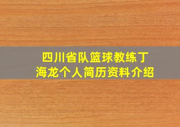 四川省队篮球教练丁海龙个人简历资料介绍