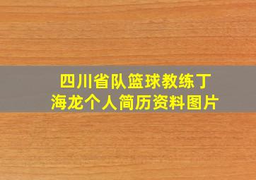 四川省队篮球教练丁海龙个人简历资料图片