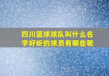 四川篮球球队叫什么名字好听的球员有哪些呢