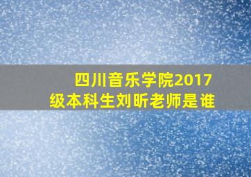 四川音乐学院2017级本科生刘昕老师是谁