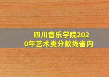 四川音乐学院2020年艺术类分数线省内