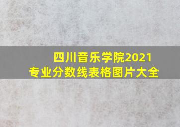 四川音乐学院2021专业分数线表格图片大全