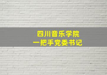 四川音乐学院一把手党委书记