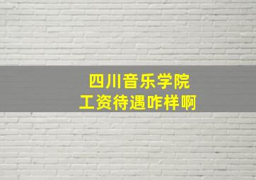 四川音乐学院工资待遇咋样啊