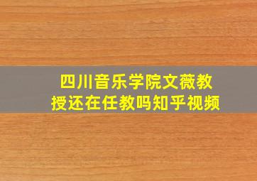 四川音乐学院文薇教授还在任教吗知乎视频