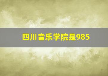 四川音乐学院是985