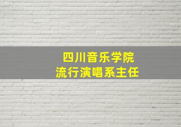 四川音乐学院流行演唱系主任