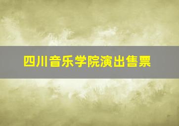 四川音乐学院演出售票