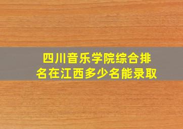 四川音乐学院综合排名在江西多少名能录取