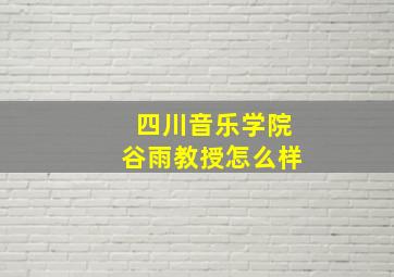 四川音乐学院谷雨教授怎么样