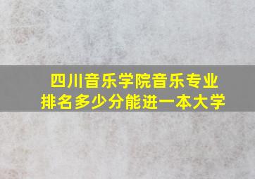 四川音乐学院音乐专业排名多少分能进一本大学