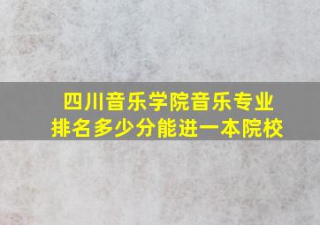 四川音乐学院音乐专业排名多少分能进一本院校