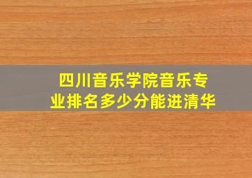 四川音乐学院音乐专业排名多少分能进清华