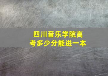 四川音乐学院高考多少分能进一本