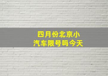 四月份北京小汽车限号吗今天