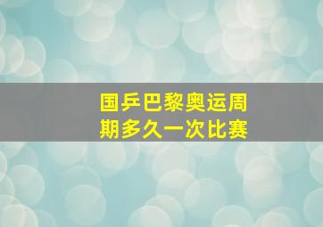 国乒巴黎奥运周期多久一次比赛