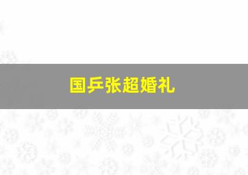 国乒张超婚礼