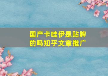 国产卡哇伊是贴牌的吗知乎文章推广