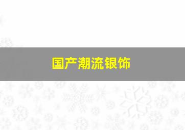 国产潮流银饰