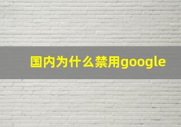 国内为什么禁用google