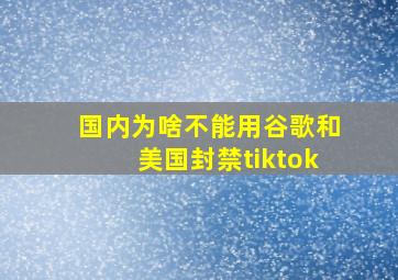 国内为啥不能用谷歌和美国封禁tiktok