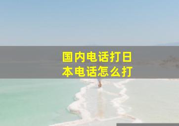 国内电话打日本电话怎么打