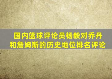 国内篮球评论员杨毅对乔丹和詹姆斯的历史地位排名评论