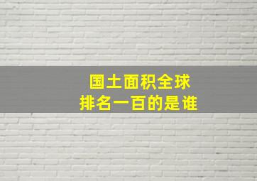 国土面积全球排名一百的是谁