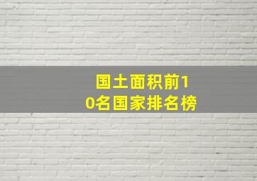 国土面积前10名国家排名榜