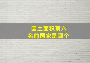 国土面积前六名的国家是哪个