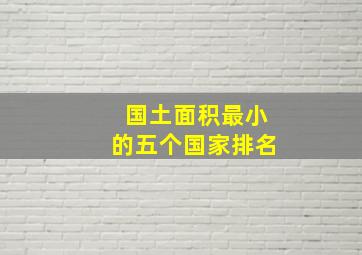 国土面积最小的五个国家排名