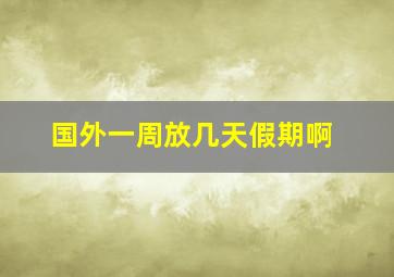 国外一周放几天假期啊