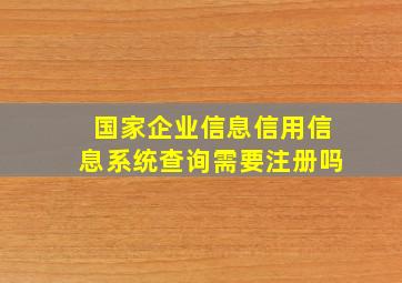 国家企业信息信用信息系统查询需要注册吗