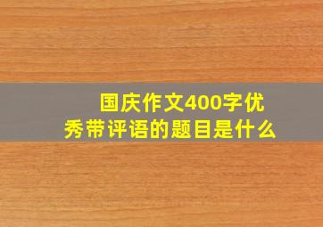 国庆作文400字优秀带评语的题目是什么