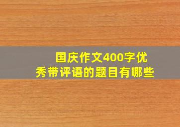 国庆作文400字优秀带评语的题目有哪些